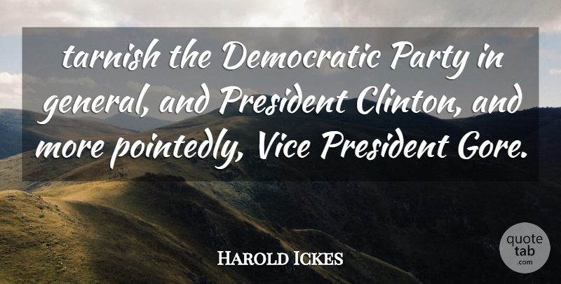 Harold Ickes Quote About Democratic, Party, President, Vice: Tarnish The Democratic Party In...