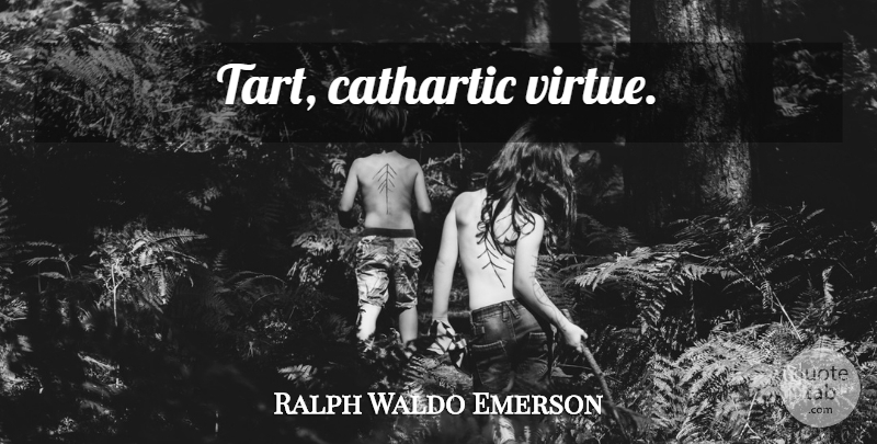 Ralph Waldo Emerson Quote About Virtue, Cathartic, Tarts: Tart Cathartic Virtue...
