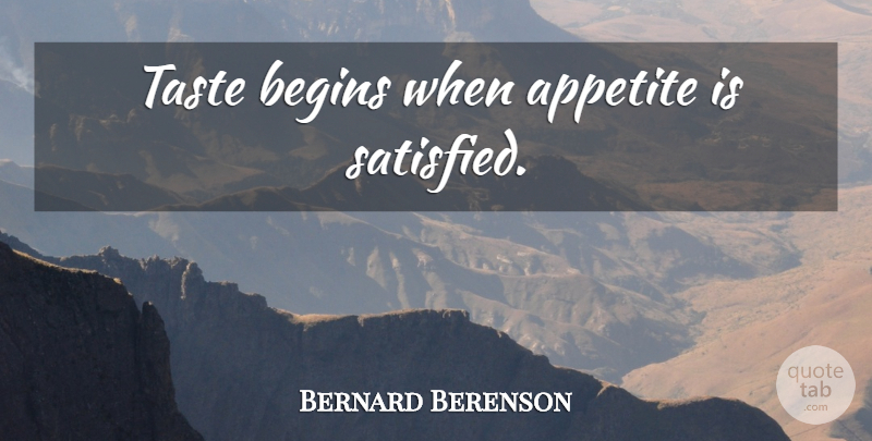 Bernard Berenson Quote About Taste, Appetite, Satisfied: Taste Begins When Appetite Is...