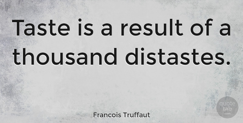 Francois Truffaut Quote About Taste, Results, Thousand: Taste Is A Result Of...