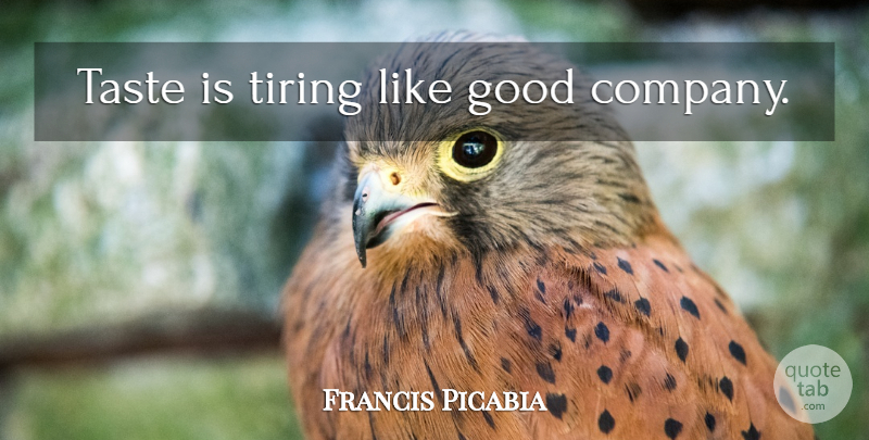 Francis Picabia Quote About Taste, Tire, Good Company: Taste Is Tiring Like Good...