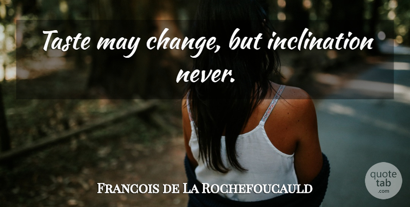 Francois de La Rochefoucauld Quote About Taste, May, Inclination: Taste May Change But Inclination...