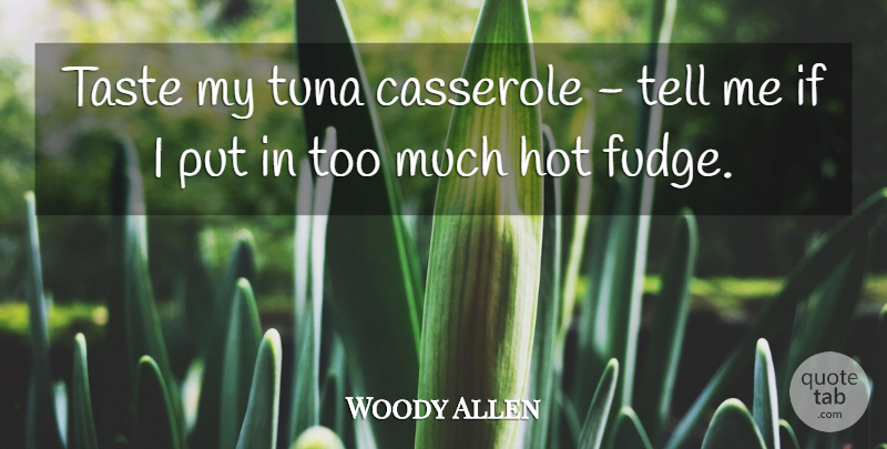 Woody Allen Quote About Fudge, Too Much, Taste: Taste My Tuna Casserole Tell...