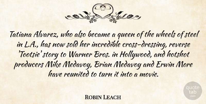 Robin Leach Quote About Became, Brian, Incredible, Mike, Producers: Tatiana Alvarez Who Also Became...