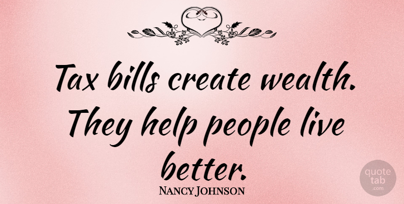 Nancy Johnson Quote About People, Bills, Helping: Tax Bills Create Wealth They...