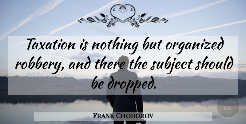 Frank Chodorov Quote About Taxation, Should, Robbery: Taxation Is Nothing But Organized...