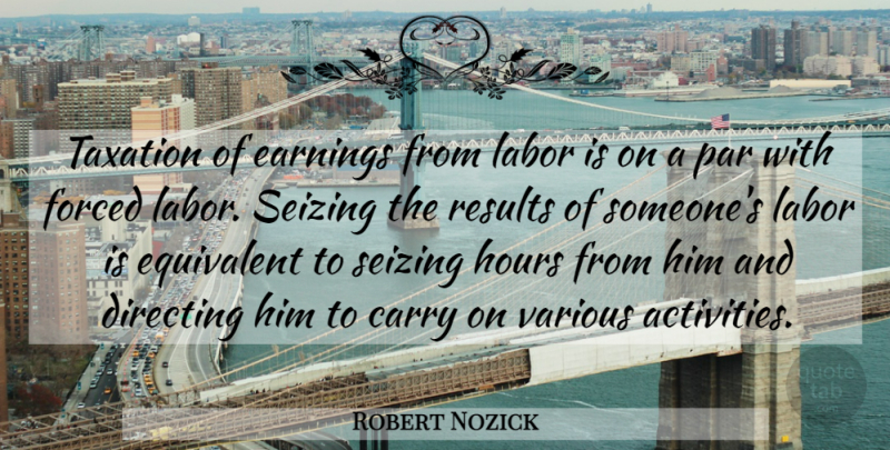 Robert Nozick Quote About Liberty, Taxation, Politics: Taxation Of Earnings From Labor...