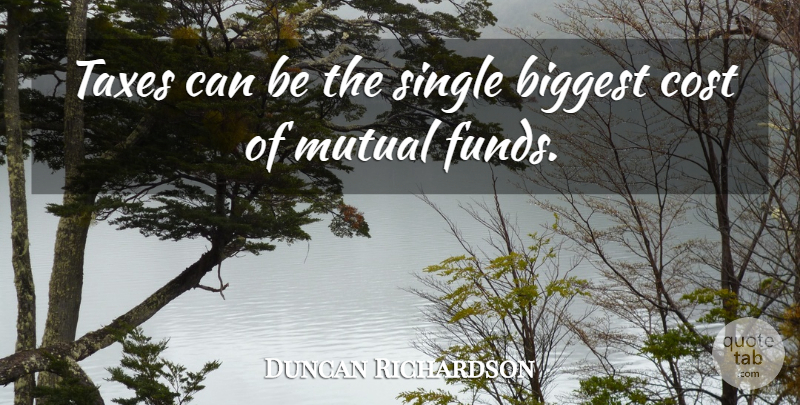 Duncan Richardson Quote About Biggest, Cost, Mutual, Single, Taxes: Taxes Can Be The Single...
