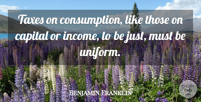 Benjamin Franklin Quote About Uniforms, Income, Taxes: Taxes On Consumption Like Those...