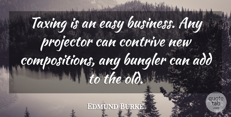 Edmund Burke Quote About Business, Taxation, Add: Taxing Is An Easy Business...