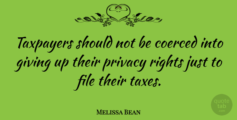 Melissa Bean Quote About Giving Up, Rights, Privacy: Taxpayers Should Not Be Coerced...
