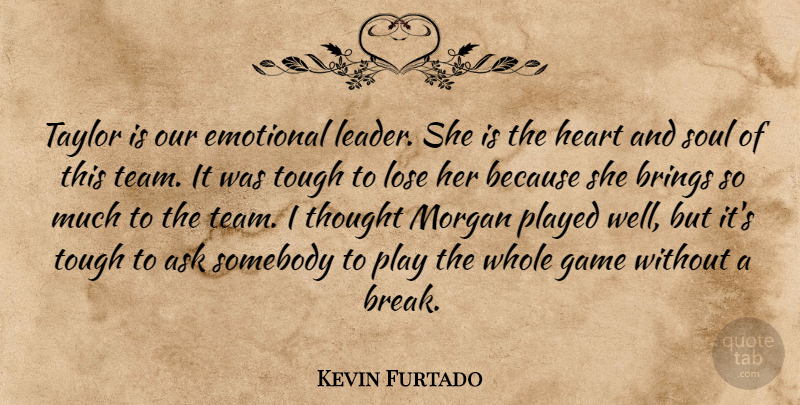 Kevin Furtado Quote About Ask, Brings, Emotional, Game, Heart: Taylor Is Our Emotional Leader...