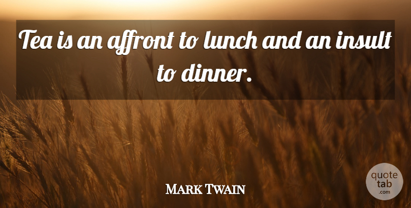 Mark Twain Quote About Lunch, Tea, Dinner: Tea Is An Affront To...