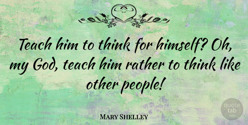 Mary Shelley Quote About English Author: Teach Him To Think For...