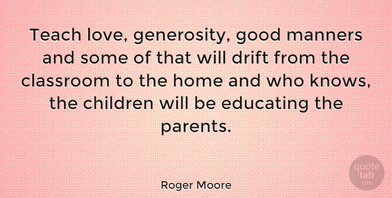 Roger Moore Quote About Education, Children, Home: Teach Love Generosity Good Manners...