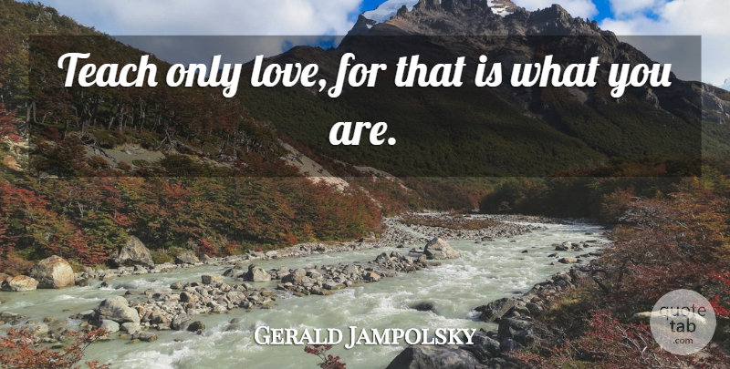 Gerald Jampolsky Quote About Teach: Teach Only Love For That...