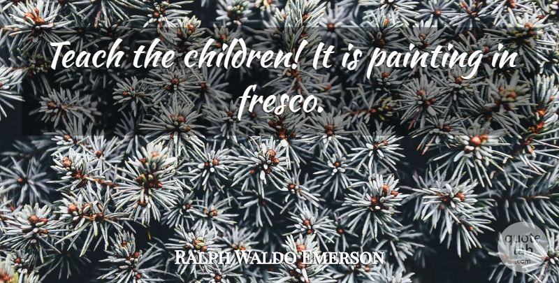 Ralph Waldo Emerson Quote About Education, Children, Painting: Teach The Children It Is...