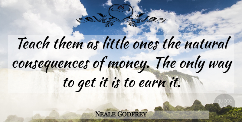 Neale Godfrey Quote About Consequences, Earn, Natural, Teach: Teach Them As Little Ones...