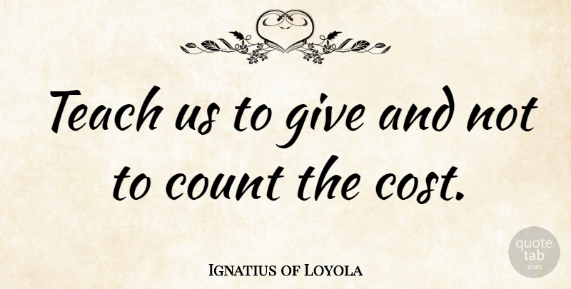 Ignatius of Loyola Quote About Giving, Generosity, Cost: Teach Us To Give And...