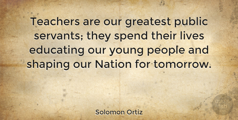 Solomon Ortiz Quote About Teacher, People, Tomorrow: Teachers Are Our Greatest Public...