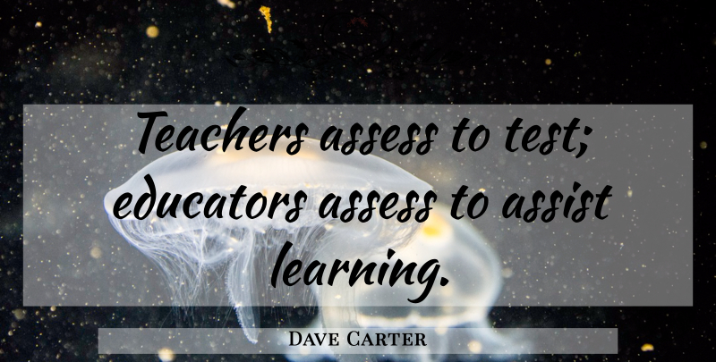 Dave Carter Quote About Teacher, Teaching, Tests: Teachers Assess To Test Educators...