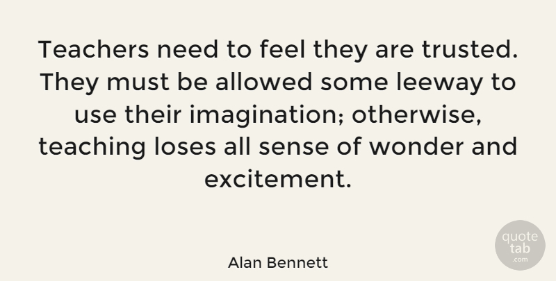 Alan Bennett Quote About Allowed, Leeway, Loses, Teaching: Teachers Need To Feel They...