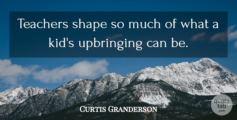 Curtis Granderson Quote About Upbringing: Teachers Shape So Much Of...