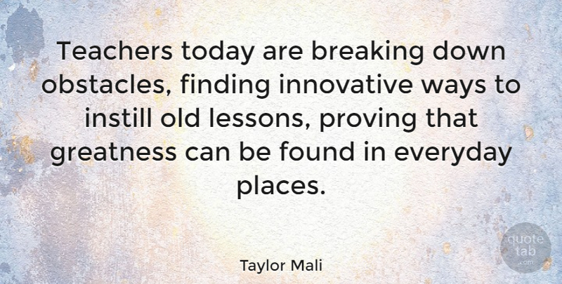 Taylor Mali Quote About Breaking, Everyday, Finding, Found, Innovative: Teachers Today Are Breaking Down...
