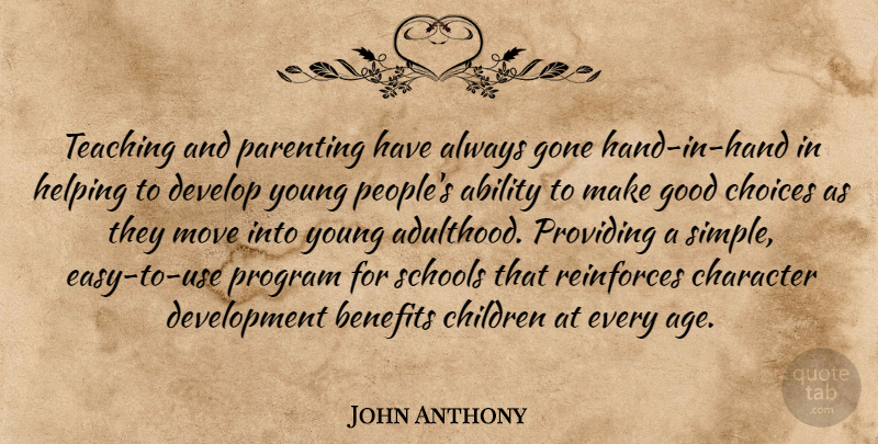 John Anthony Quote About Ability, Benefits, Character, Children, Choices: Teaching And Parenting Have Always...