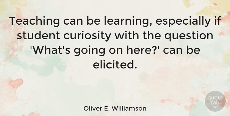Oliver E. Williamson Quote About Learning, Question, Teaching: Teaching Can Be Learning Especially...