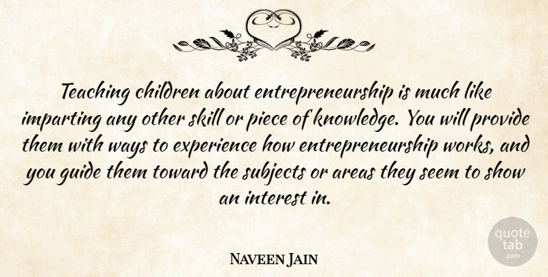 Naveen Jain Quote About Children, Teaching, Skills: Teaching Children About Entrepreneurship Is...