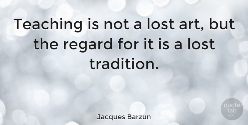 Jacques Barzun Quote About Inspirational, Education, Appreciation: Teaching Is Not A Lost...
