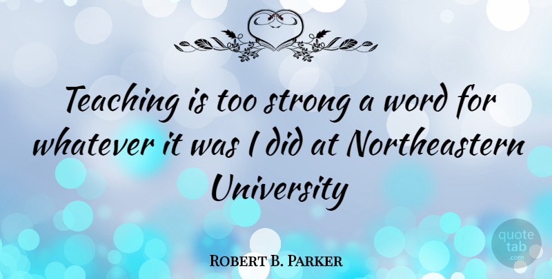 Robert B. Parker Quote About Strong, Teaching, University: Teaching Is Too Strong A...