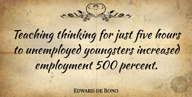 Edward de Bono Quote About Teaching, Thinking, Employment: Teaching Thinking For Just Five...