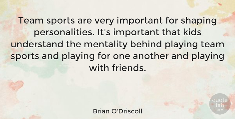 Brian O'Driscoll Quote About Behind, Kids, Mentality, Playing, Shaping: Team Sports Are Very Important...