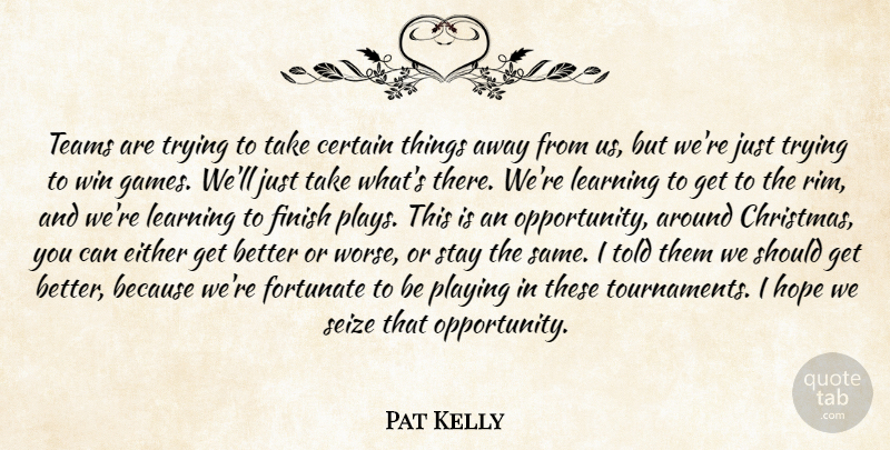 Pat Kelly Quote About Certain, Either, Finish, Fortunate, Hope: Teams Are Trying To Take...
