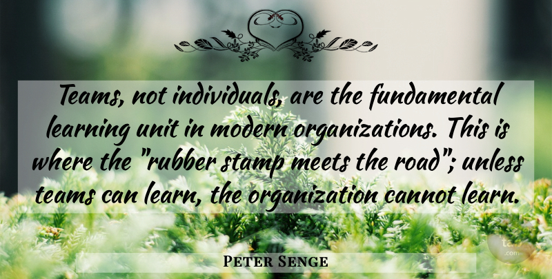 Peter Senge Quote About Teamwork, Organization, Fundamentals: Teams Not Individuals Are The...
