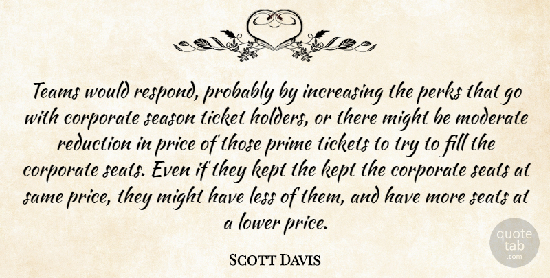 Scott Davis Quote About Corporate, Fill, Increasing, Kept, Less: Teams Would Respond Probably By...