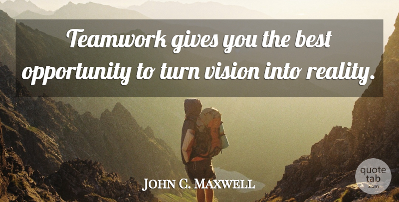 John C. Maxwell Quote About Teamwork, Opportunity, Reality: Teamwork Gives You The Best...
