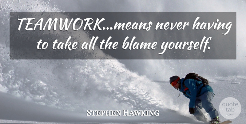 Stephen Hawking Quote About Teamwork, Mean, Blame: Teamworkmeans Never Having To Take...