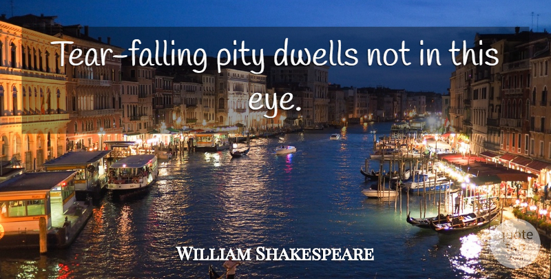 William Shakespeare Quote About Fall, Eye, Tears: Tear Falling Pity Dwells Not...