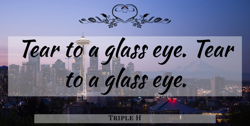 Triple H Quote About Eye, Wwe, Glasses: Tear To A Glass Eye...