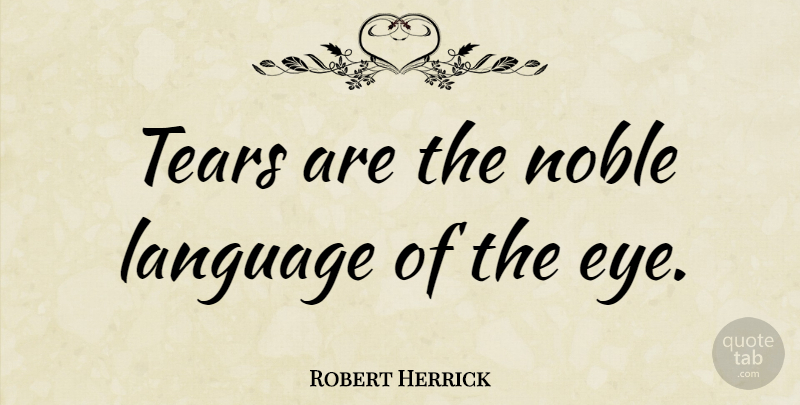 Robert Herrick Quote About Eye, Tears, Noble: Tears Are The Noble Language...