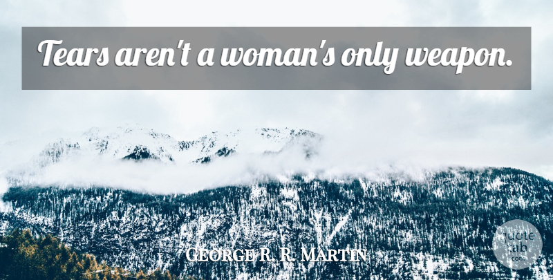 George R. R. Martin Quote About Tears, Weapons, Thrones: Tears Arent A Womans Only...