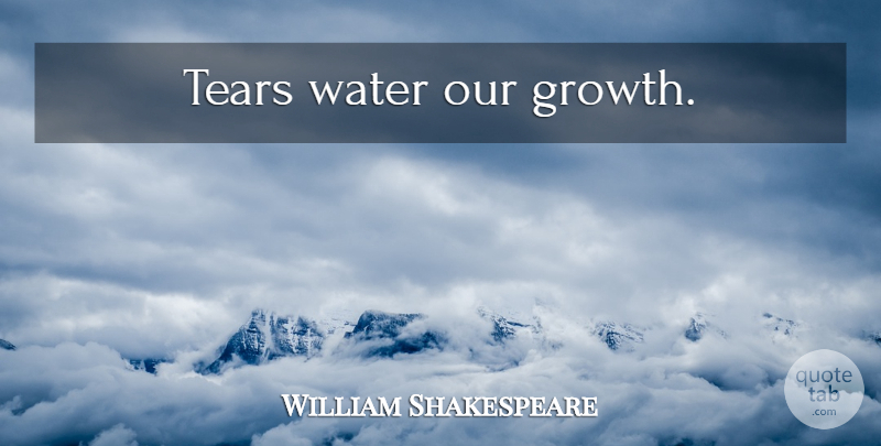 William Shakespeare Quote About Grieving, Water, Growth: Tears Water Our Growth...