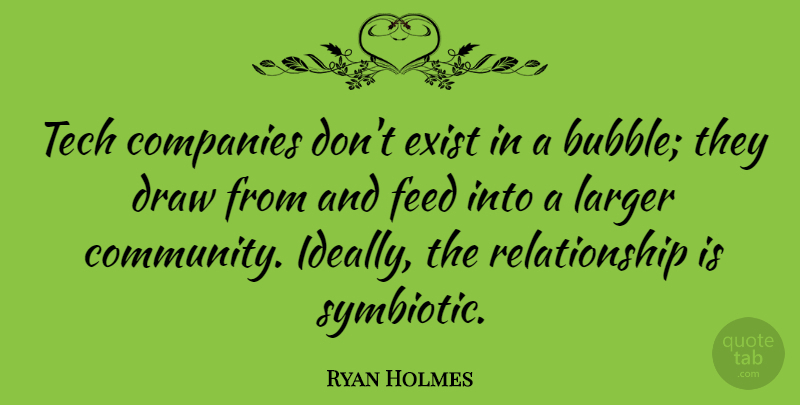 Ryan Holmes Quote About Companies, Exist, Feed, Larger, Relationship: Tech Companies Dont Exist In...