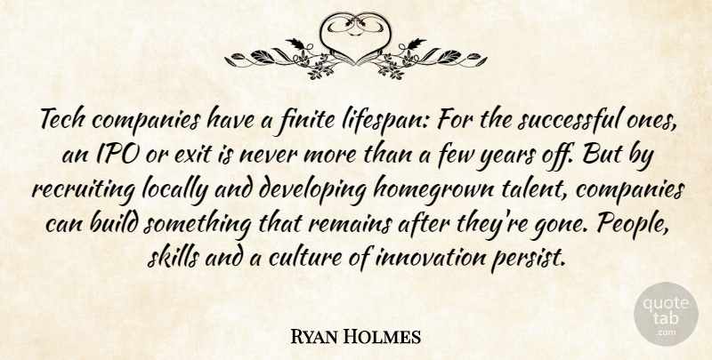 Ryan Holmes Quote About Build, Companies, Developing, Exit, Few: Tech Companies Have A Finite...