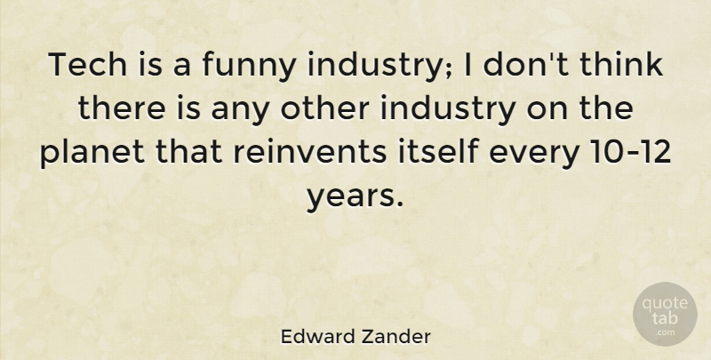 Edward Zander Quote About Thinking, Years, Planets: Tech Is A Funny Industry...