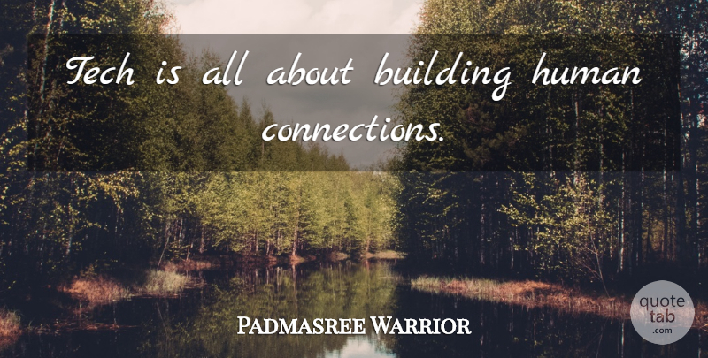 Padmasree Warrior Quote About Human Connection, Connections, Building: Tech Is All About Building...