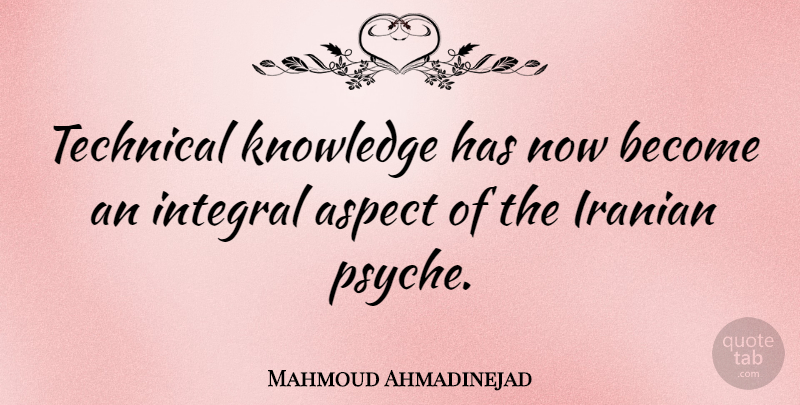 Mahmoud Ahmadinejad Quote About Aspect, Iranian, Technical Knowledge: Technical Knowledge Has Now Become...